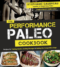 Title: The Performance Paleo Cookbook: Recipes for Training Harder, Getting Stronger and Gaining the Competitive Edge, Author: Stephanie Gaudreau
