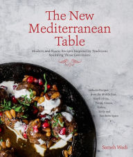Title: The New Mediterranean Table: Modern and Rustic Recipes Inspired by Traditions Spanning Three Continents, Author: Sameh Wadi