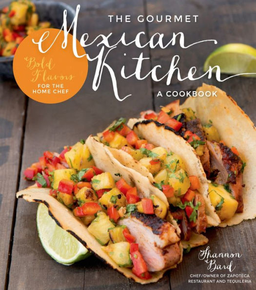 The Gourmet Mexican Kitchen- A Cookbook: Bold Flavors For the Home Chef