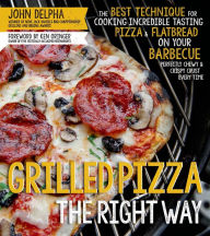 Title: Grilled Pizza the Right Way: The Best Technique for Cooking Incredible Tasting Pizza & Flatbread on Your Barbecue Perfectly Chewy & Crispy Every Time, Author: John Delpha