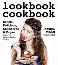 Title: Lookbook Cookbook: Simple, Delicious, Gluten-free & Vegan Dishes for Fashion Loving Foodies, Author: Jessica Milan