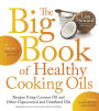 The Big Book of Healthy Cooking Oils: Recipes Using Coconut Oil and Other Unprocessed and Unrefined Oils - Including Avocado, Flaxseed, Walnut & Others--Paleo-friendly and Gluten-free