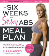 Title: The Six Weeks to Sexy Abs Meal Plan: The Secret to Losing Those Last Six Pounds: A Plant-Based Nutrition Program and Recipes, Author: Ella Magers