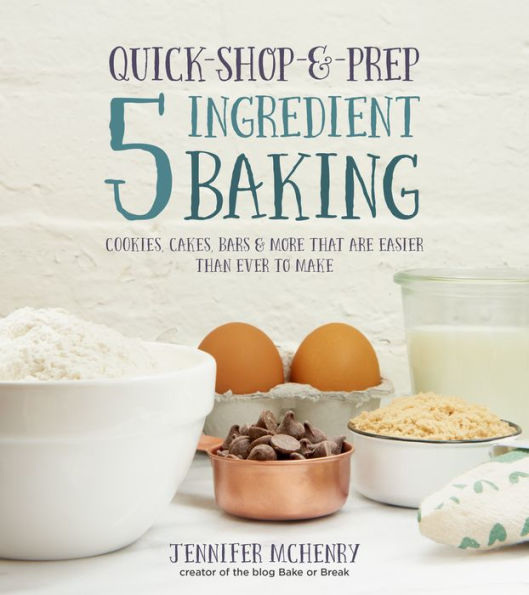 Quick-Shop-&-Prep 5 Ingredient Baking: Cookies, Cakes, Bars & More that are Easier than Ever to Make