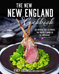 Title: The New New England Cookbook: 125 Recipes That Celebrate the Rustic Flavors of the Northeast, Author: Stacy Cogswell