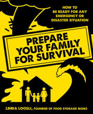Title: Prepare Your Family for Survival: How to Be Ready for Any Emergency or Disaster Situation, Author: Linda Loosli