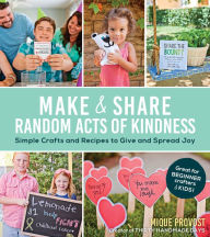 Title: Make & Share Random Acts of Kindness: Simple Crafts and Recipes to Give and Spread Joy, Author: Mique Provost