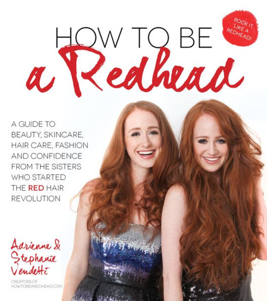 How to Be a Redhead: A Guide to Beauty, Skincare, Hair Care, Fashion and Confidence From the Sisters Who Started the Red Hair Revolution