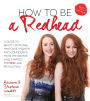 How to Be a Redhead: A Guide to Beauty, Skincare, Hair Care, Fashion and Confidence From the Sisters Who Started the Red Hair Revolution