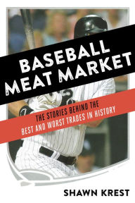 Title: Baseball Meat Market: The Stories Behind the Best and Worst Trades in History, Author: Shawn Krest