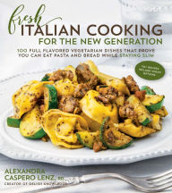 Title: Fresh Italian Cooking for the New Generation: 100 Full-Flavored Vegetarian Dishes That Prove You Can Stay Slim While Eating Pasta and Bread, Author: Alexandra Caspero