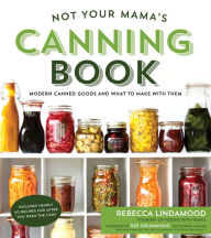 Title: Not Your Mama's Canning Book: Modern Canned Goods and What to Make with Them, Author: Rebecca Lindamood