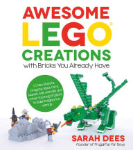 Awesome LEGO Creations with Bricks You Already Have: 50 New Robots, Dragons, Race Cars, Planes, Wild Animals and Other Exciting Projects to Build Imaginative Worlds