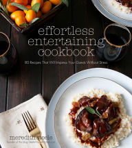 Title: Effortless Entertaining Cookbook: 80 Recipes That Will Impress Your Guests Without Stress, Author: Meredith Steele