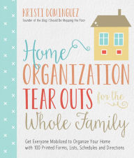 Title: Home Organization Tear Outs for the Whole Family: Get Everyone Mobilized to Organize Your Home with 100 Printed Forms, Lists, Schedules and Directions, Author: Kristi Dominguez