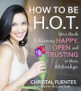 How To Be HOT: Your Guide to Becoming Happy, Open and Trusting in Your Relationships