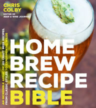 Title: Home Brew Recipe Bible: An Incredible Array of 101 Craft Beer Recipes, From Classic Styles to Experimental Wilds, Author: Chris Colby