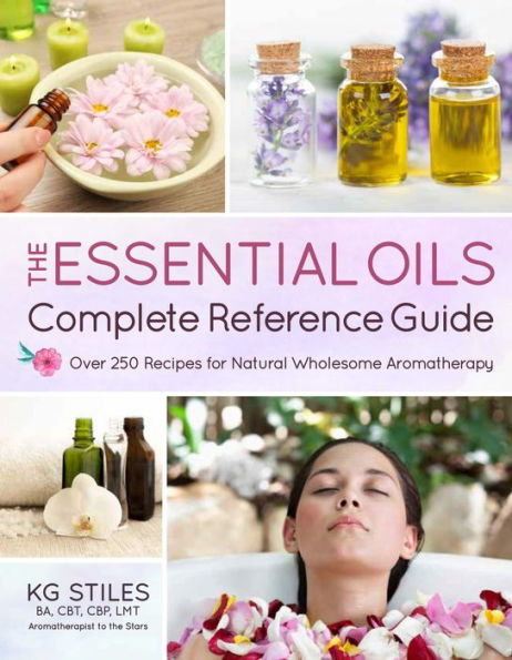 The Essential Oils Complete Reference Guide: Over 250 Recipes for Natural Wholesome Aromatherapy