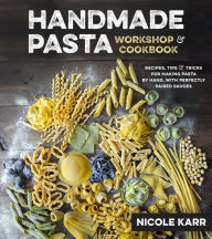 Title: Handmade Pasta Workshop & Cookbook: Recipes, Tips & Tricks for Making Pasta by Hand, with Perfectly Paired Sauces, Author: Nicole Karr