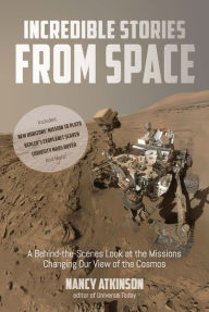 Title: Incredible Stories from Space: A Behind-the-Scenes Look at the Missions Changing Our View of the Cosmos, Author: Nancy Atkinson