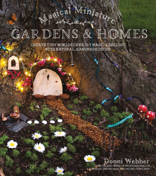 Magical Miniature Gardens & Homes: Create Tiny Worlds of Fairy Magic & Delight with Natural, Handmade Décor