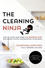 Title: The Cleaning Ninja: How to Clean Your Home in 8 Minutes Flat and Other Clever Housekeeping Techniques, Author: Courtenay Hartford