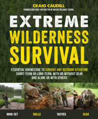 Title: Extreme Wilderness Survival: Essential Knowledge to Survive Any Outdoor Situation Short-Term or Long-Term, With or Without Gear and Alone or With Others, Author: Craig Caudill