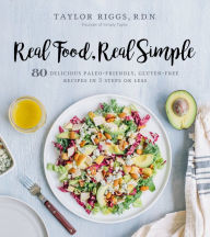 Title: Real Food, Real Simple: 80 Delicious Paleo-Friendly, Gluten-Free Recipes in 5 Steps or Less, Author: Taylor Riggs