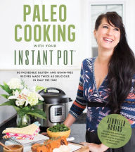 Title: Paleo Cooking With Your Instant Pot: 80 Incredible Gluten- and Grain-Free Recipes Made Twice as Delicious in Half the Time, Author: Jennifer Robins