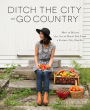 Ditch the City and Go Country: How to Master the Art of Rural Life From a Former City Dweller