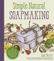 Title: Simple & Natural Soapmaking: Create 100% Pure and Beautiful Soaps with The Nerdy Farm Wife's Easy Recipes and Techniques, Author: Jan Berry