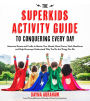 The Superkids Activity Guide to Conquering Every Day: Awesome Games and Crafts to Master Your Moods, Boost Focus, Hack Mealtimes and Help Grownups Understand Why You Do the Things You Do