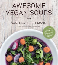 Title: Awesome Vegan Soups: 80 Easy, Affordable Whole Food Stews, Chilis and Chowders for Good Health, Author: Vanessa Croessmann
