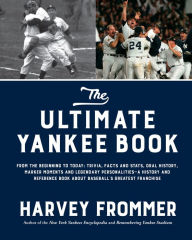 Title: The Ultimate Yankee Book: From the Beginning to Today: Trivia, Facts and Stats, Oral History, Marker Moments and Legendary Personalities-A History and Reference Book About Baseball's Greatest Franchise, Author: Harvey Frommer