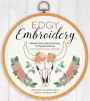 Edgy Embroidery: Transform Conventional Stitches into 25 Unconventional Designs