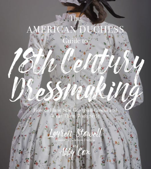 The American Duchess Guide to 18th Century Dressmaking: How Hand Sew Georgian Gowns and Wear Them With Style