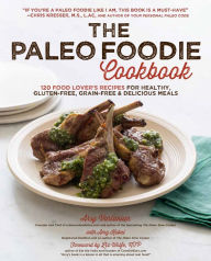 Title: The Paleo Foodie Cookbook: 120 Food Lover's Recipes for Healthy, Gluten-Free, Grain-Free & Delicious Meals, Author: Arsy Vartanian