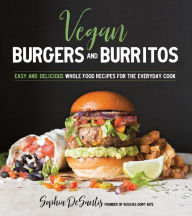 Title: Vegan Burgers and Burritos: Easy and Delicious Whole Food Recipes for the Everyday Cook, Author: Sophia DeSantis