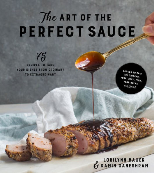 The Art of the Perfect Sauce: 75 Recipes to Take Your Dishes from Ordinary to Extraordinary