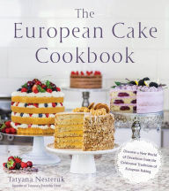 Title: The European Cake Cookbook: Discover a New World of Decadence from the Celebrated Traditions of European Baking, Author: Tatyana Nesteruk