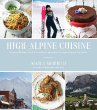 Title: High Alpine Cuisine: Inspired Dishes from Extraordinary Mountain Escapes Around the World, Author: Marla Meridith