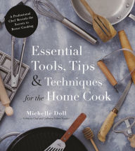 Title: Essential Tools, Tips & Techniques for the Home Cook: A Professional Chef Reveals the Secrets to Better Cooking, Author: Michelle Doll