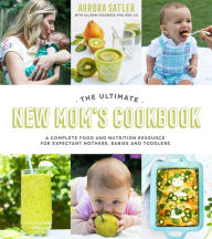 Title: The Ultimate New Mom's Cookbook: A Complete Food and Nutrition Resource for Expectant Mothers, Babies and Toddlers, Author: Aurora Satler