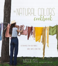 Title: The Natural Colors Cookbook: Custom Hues For Your Fabrics Made Simple Using Food, Author: Maggie Pate