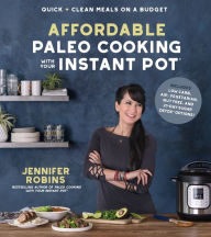 Title: Affordable Paleo Cooking with Your Instant Pot: Quick + Clean Meals on a Budget, Author: Jennifer Robins