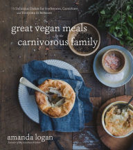 Title: Great Vegan Meals for the Carnivorous Family: 75 Delicious Dishes for Herbivores, Carnivores and Everyone in Between, Author: Amanda Logan