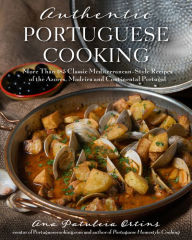 Title: Authentic Portuguese Cooking: More Than 185 Classic Mediterranean-Style Recipes of the Azores, Madeira and Continental Portugal, Author: Ana Patuleia Ortins