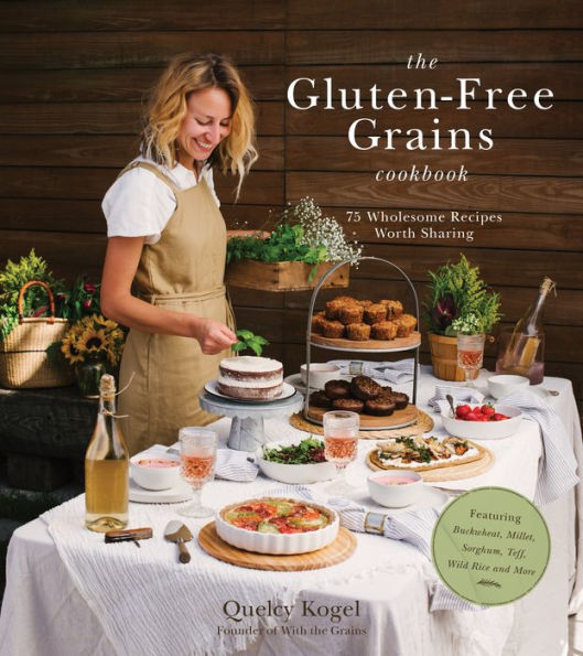 The Gluten-Free Grains Cookbook: 75 Wholesome Recipes Worth Sharing Featuring Buckwheat, Millet, Sorghum, Teff, Wild Rice and More