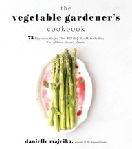 Title: The Vegetable Gardener's Cookbook: 75 Vegetarian Recipes That Will Help You Make the Most Out of Every Season's Harvest, Author: Danielle Majeika