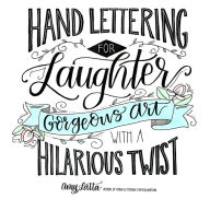 Title: Hand Lettering for Laughter: Gorgeous Art with a Hilarious Twist, Author: Amy Latta